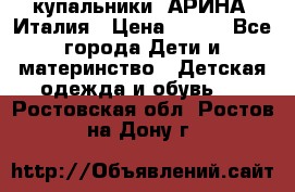 купальники “АРИНА“ Италия › Цена ­ 300 - Все города Дети и материнство » Детская одежда и обувь   . Ростовская обл.,Ростов-на-Дону г.